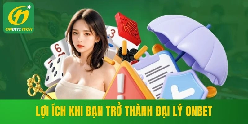 Lợi ích khi bạn trở thành đại lý ONBET