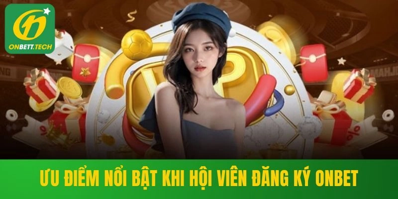 Ưu điểm nổi bật khi hội viên đăng ký ONBET
