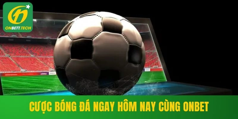 Cược bóng đá ngay hôm nay cùng ONBET